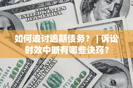 济南如何追讨逾期债务？ | 诉讼时效中断有哪些诀窍？