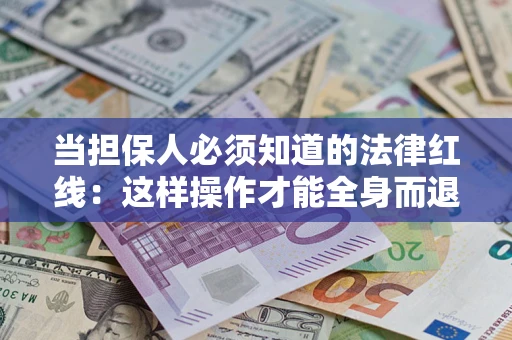 济南当担保人必须知道的法律红线：这样操作才能全身而退