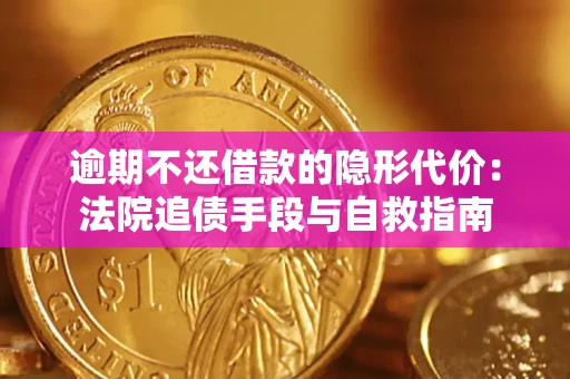 济南逾期不还借款的隐形代价：法院追债手段与自救指南