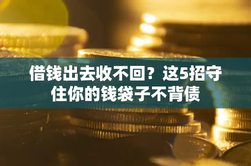 济南借钱出去收不回？这5招守住你的钱袋子不背债