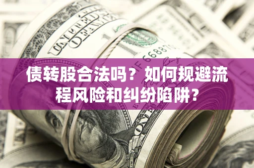 济南债转股合法吗？如何规避流程风险和纠纷陷阱？