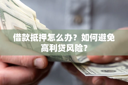 济南借款抵押怎么办？如何避免高利贷风险？