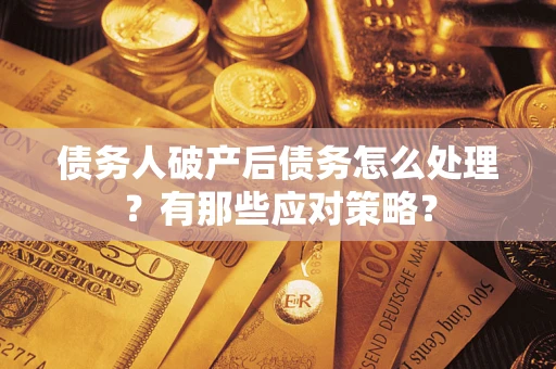 济南债务人破产后债务怎么处理？有那些应对策略？