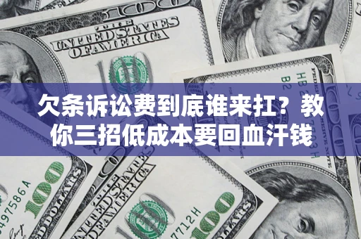 济南欠条诉讼费到底谁来扛？教你三招低成本要回血汗钱